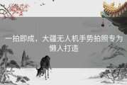 一拍即成，大疆无人机手势拍照专为懒人打造