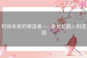 时尚未来的铸造者——美女机器人制造图
