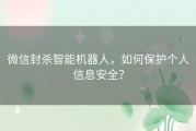 微信封杀智能机器人，如何保护个人信息安全？