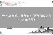 无人机电池容易鼓包？原因和解决方法让你信服！