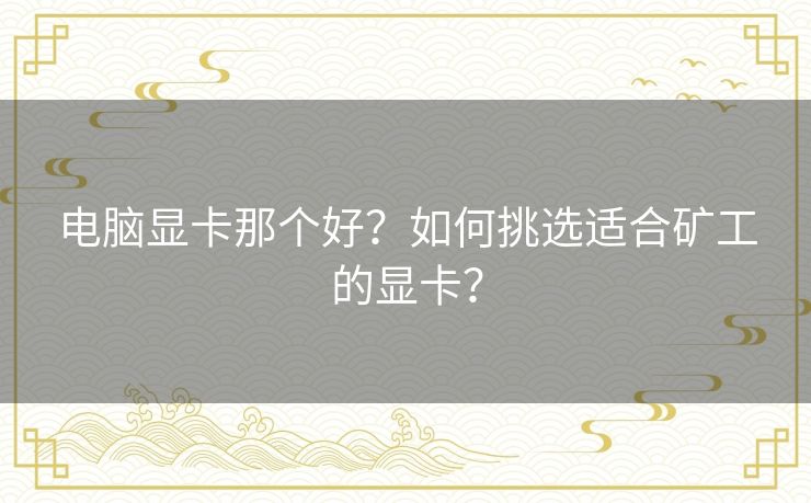 电脑显卡那个好？如何挑选适合矿工的显卡？