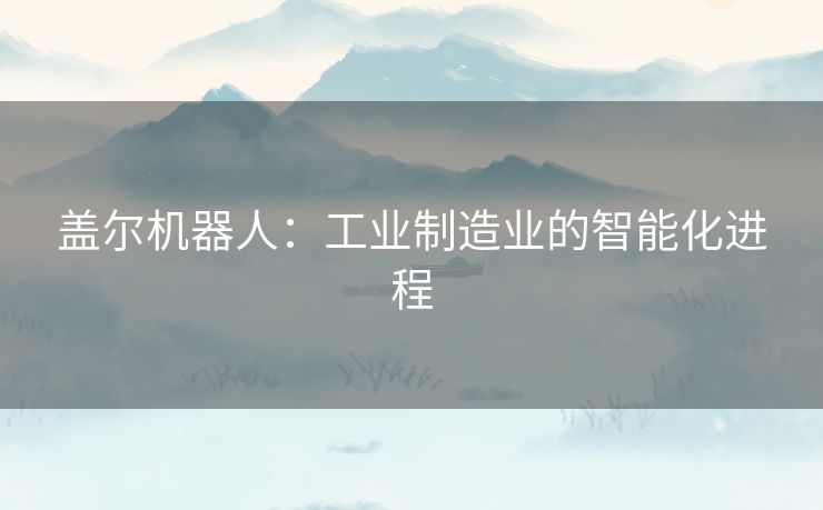 盖尔机器人：工业制造业的智能化进程