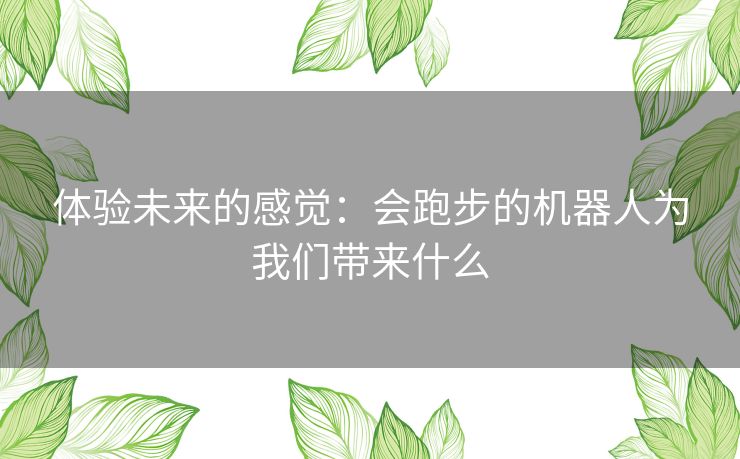 体验未来的感觉：会跑步的机器人为我们带来什么