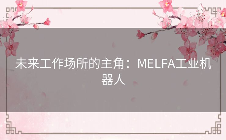未来工作场所的主角：MELFA工业机器人