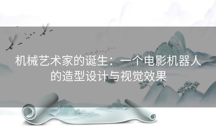 机械艺术家的诞生：一个电影机器人的造型设计与视觉效果
