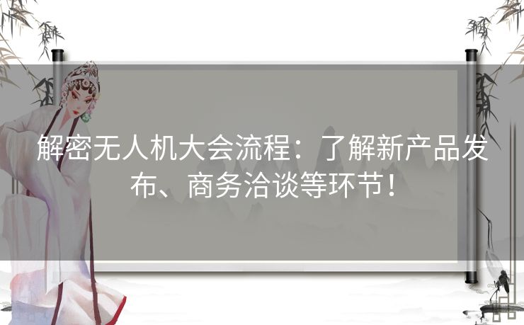 解密无人机大会流程：了解新产品发布、商务洽谈等环节！