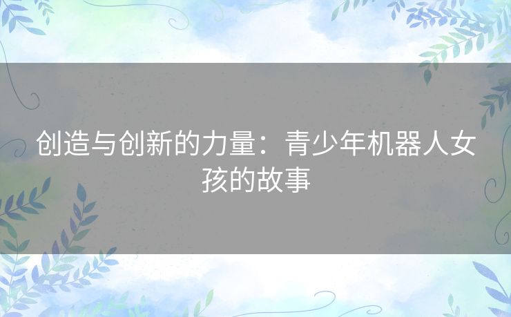 创造与创新的力量：青少年机器人女孩的故事