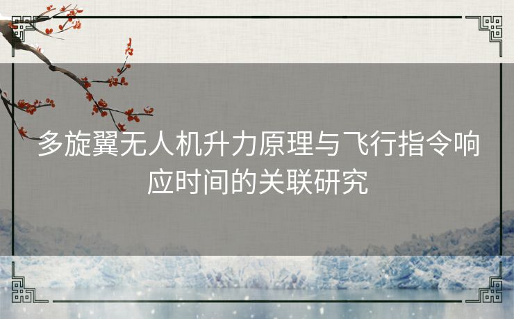 多旋翼无人机升力原理与飞行指令响应时间的关联研究