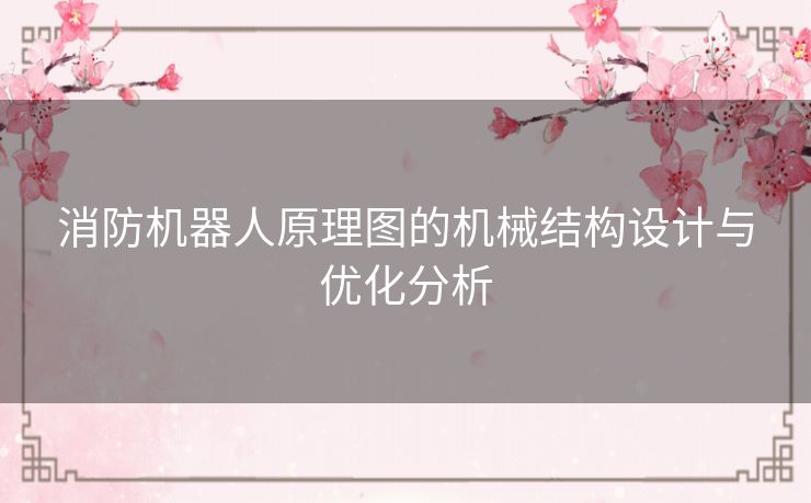 消防机器人原理图的机械结构设计与优化分析