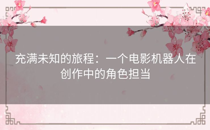 充满未知的旅程：一个电影机器人在创作中的角色担当