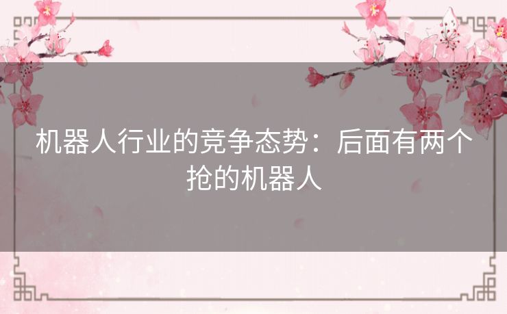 机器人行业的竞争态势：后面有两个抢的机器人