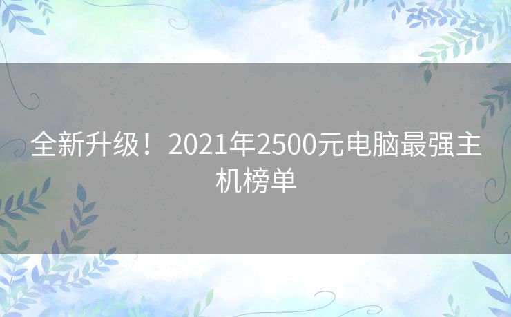 全新升级！2021年2500元电脑最强主机榜单