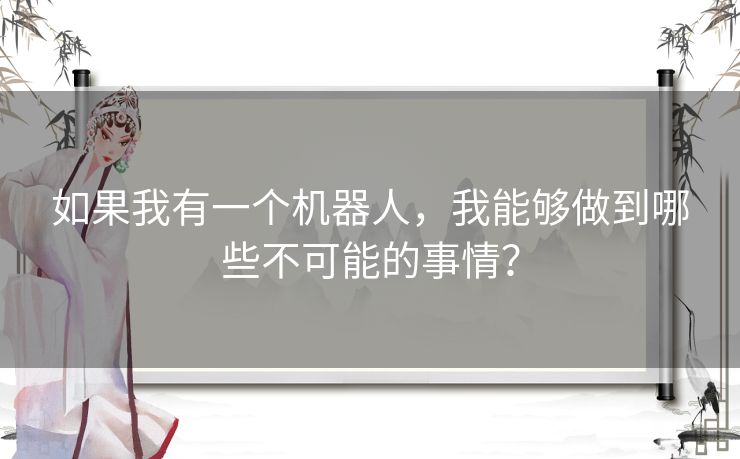 如果我有一个机器人，我能够做到哪些不可能的事情？