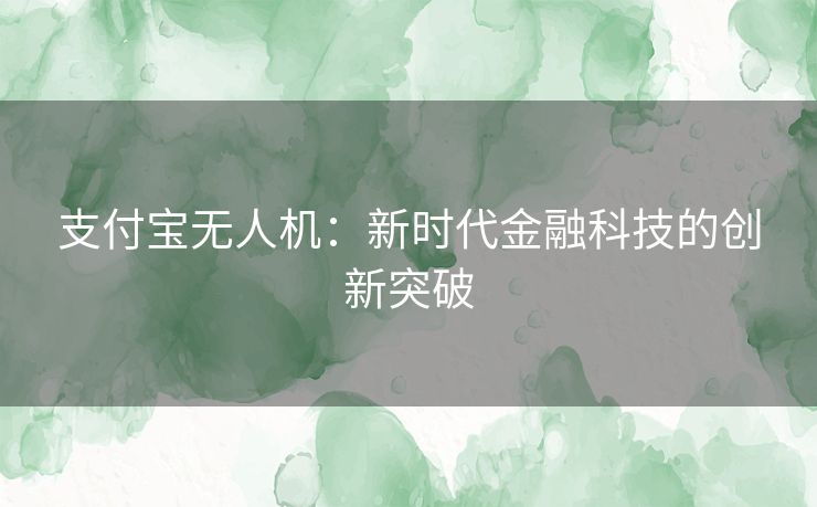 支付宝无人机：新时代金融科技的创新突破