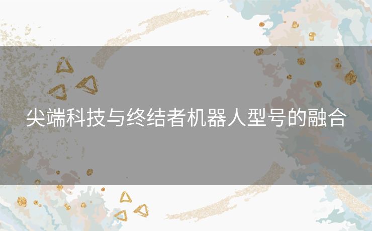 尖端科技与终结者机器人型号的融合