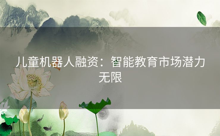 儿童机器人融资：智能教育市场潜力无限