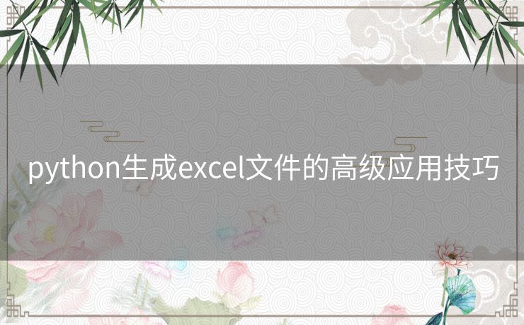 python生成excel文件的高级应用技巧