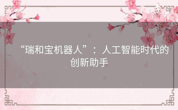 “瑞和宝机器人”：人工智能时代的创新助手