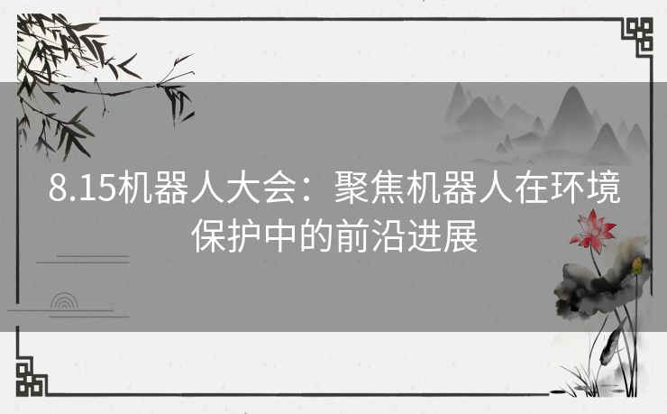 8.15机器人大会：聚焦机器人在环境保护中的前沿进展