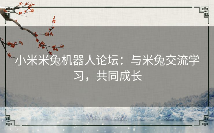 小米米兔机器人论坛：与米兔交流学习，共同成长