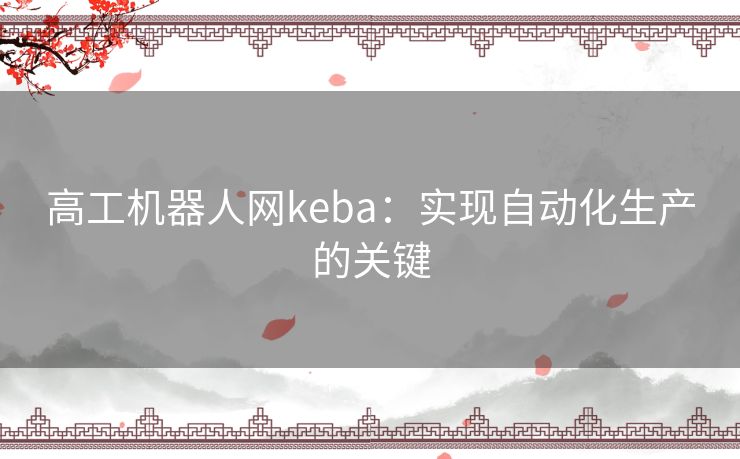 高工机器人网keba：实现自动化生产的关键
