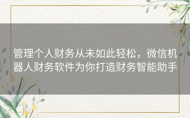 管理个人财务从未如此轻松，微信机器人财务软件为你打造财务智能助手