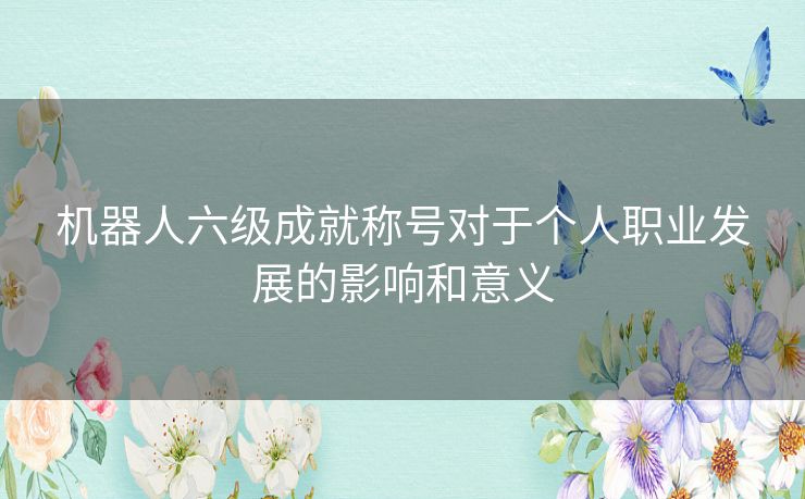机器人六级成就称号对于个人职业发展的影响和意义