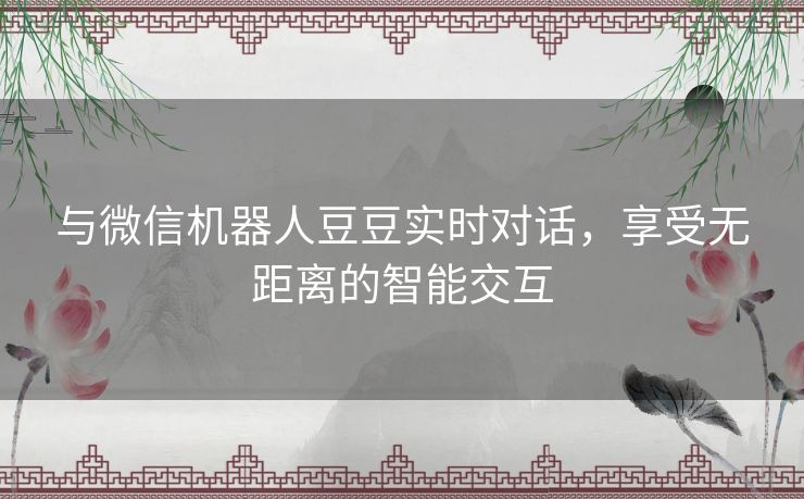 与微信机器人豆豆实时对话，享受无距离的智能交互