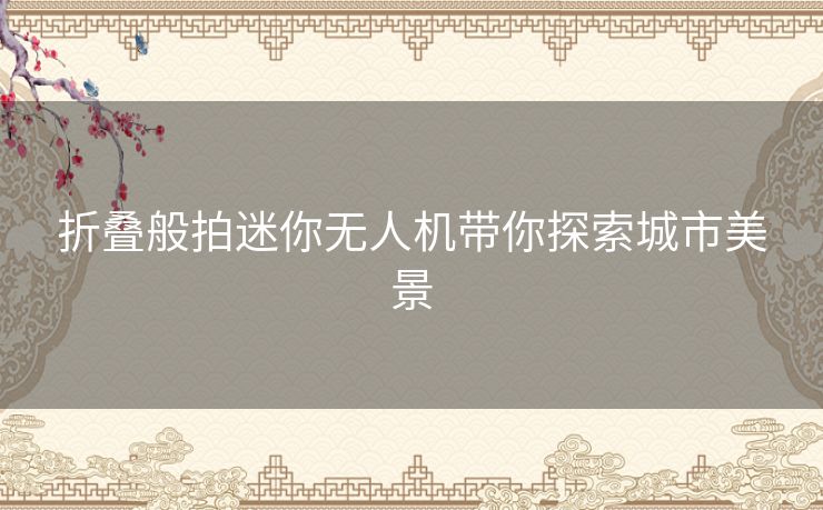 折叠般拍迷你无人机带你探索城市美景