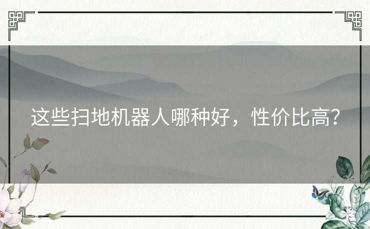 这些扫地机器人哪种好，性价比高？