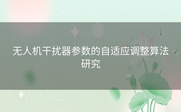 无人机干扰器参数的自适应调整算法研究