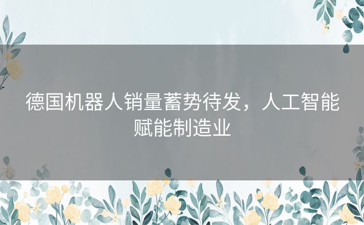 德国机器人销量蓄势待发，人工智能赋能制造业