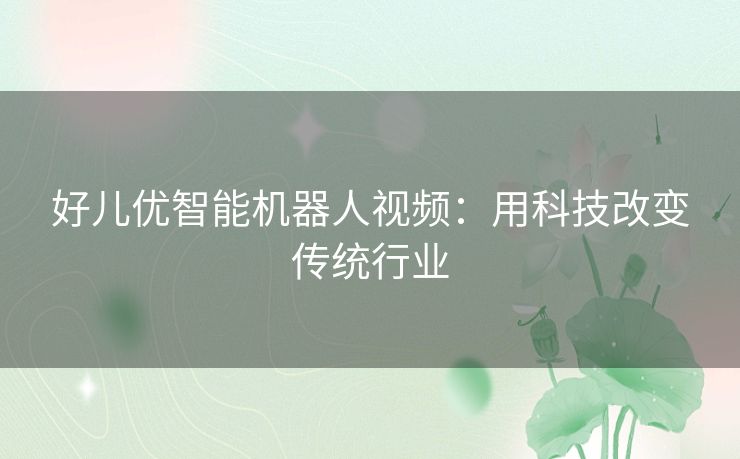 好儿优智能机器人视频：用科技改变传统行业