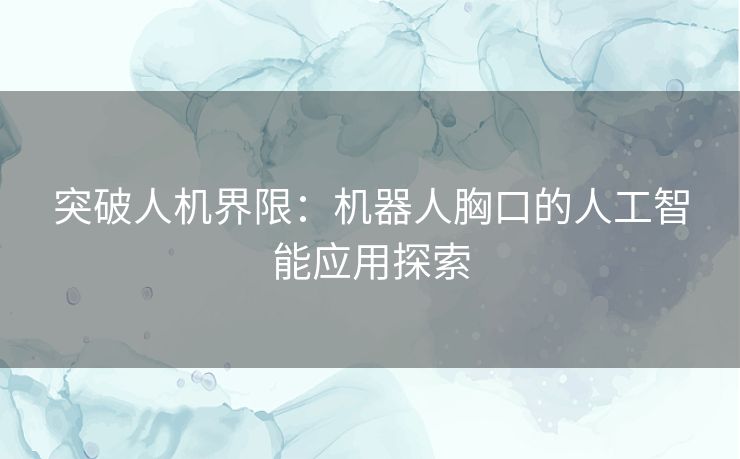 突破人机界限：机器人胸口的人工智能应用探索