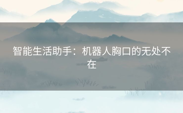 智能生活助手：机器人胸口的无处不在