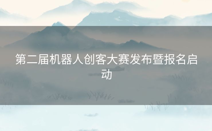 第二届机器人创客大赛发布暨报名启动