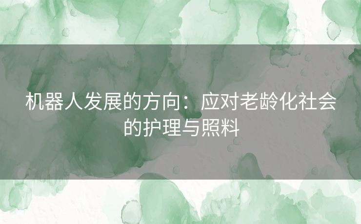 机器人发展的方向：应对老龄化社会的护理与照料