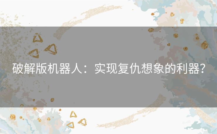 破解版机器人：实现复仇想象的利器？