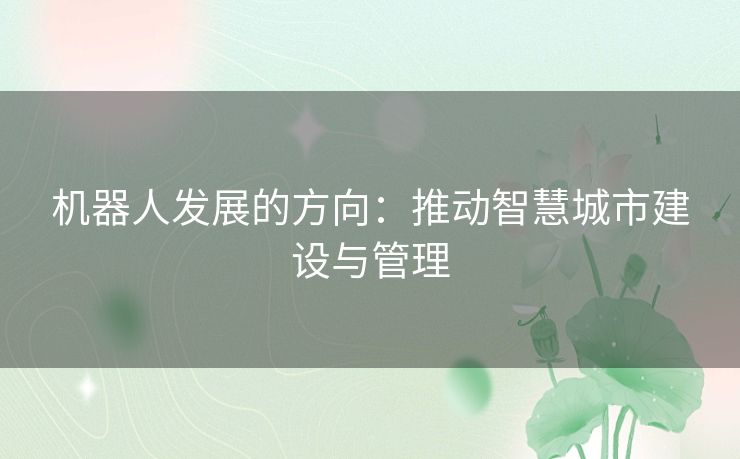 机器人发展的方向:推动智慧城市建设与管理 机器人发展的方向:推动智慧城市建设与管理
