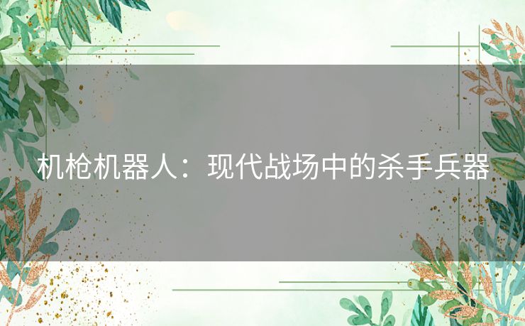 机枪机器人：现代战场中的杀手兵器