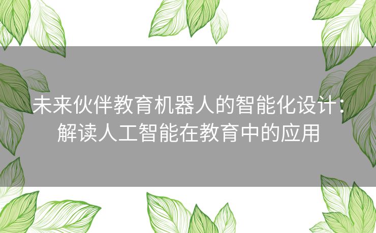 未来伙伴教育机器人的智能化设计：解读人工智能在教育中的应用