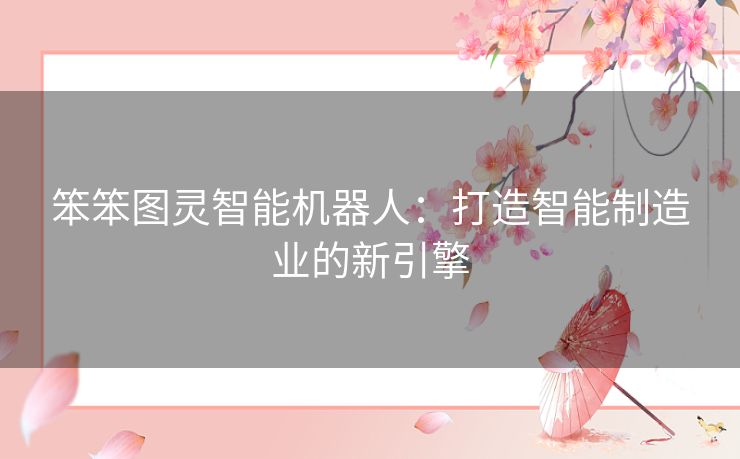 笨笨图灵智能机器人：打造智能制造业的新引擎