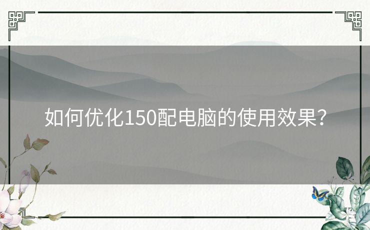 如何优化150配电脑的使用效果？