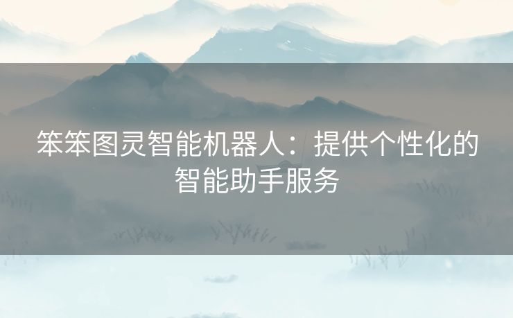 笨笨图灵智能机器人：提供个性化的智能助手服务