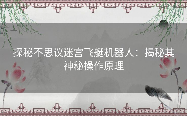 探秘不思议迷宫飞艇机器人：揭秘其神秘操作原理
