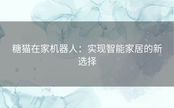 糖猫在家机器人：实现智能家居的新选择