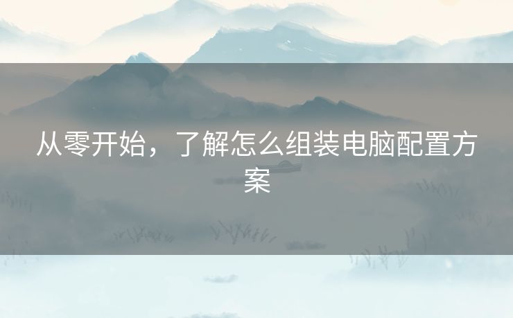 从零开始，了解怎么组装电脑配置方案