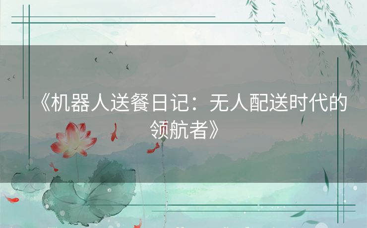 《机器人送餐日记：无人配送时代的领航者》
