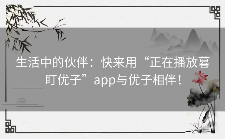 生活中的伙伴：快来用“正在播放暮盯优子”app与优子相伴！