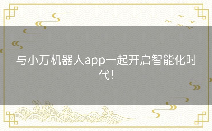 与小万机器人app一起开启智能化时代！